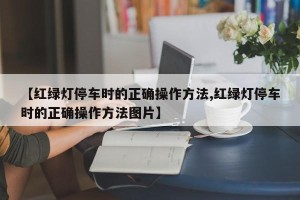 【红绿灯停车时的正确操作方法,红绿灯停车时的正确操作方法图片】