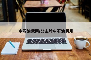 中石油费用/公主岭中石油费用