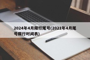 2024年4月限行尾号(2021年4月尾号限行时间表)
