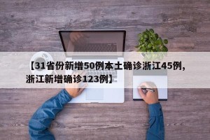 【31省份新增50例本土确诊浙江45例,浙江新增确诊123例】