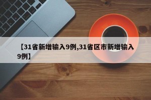 【31省新增输入9例,31省区市新增输入9例】
