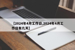【2024年4月工作日,2024年4月工作日有几天】