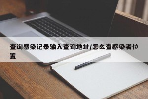 查询感染记录输入查询地址/怎么查感染者位置