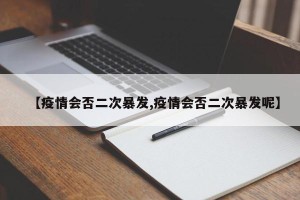 【疫情会否二次暴发,疫情会否二次暴发呢】