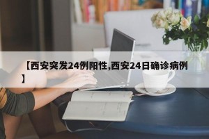 【西安突发24例阳性,西安24日确诊病例】
