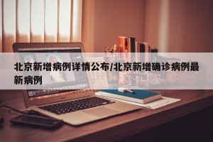 北京新增病例详情公布/北京新增确诊病例最新病例