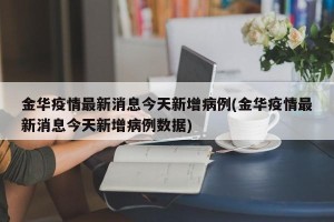 金华疫情最新消息今天新增病例(金华疫情最新消息今天新增病例数据)