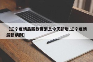 【辽宁疫情最新数据消息今天新增,辽宁疫情最新病例】