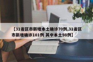 【31省区市新增本土确诊70例,31省区市新增确诊101例 其中本土98例】