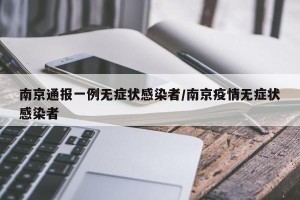 南京通报一例无症状感染者/南京疫情无症状感染者