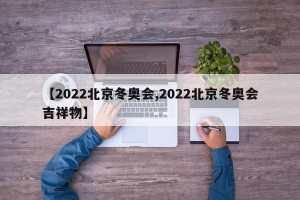 【2022北京冬奥会,2022北京冬奥会吉祥物】