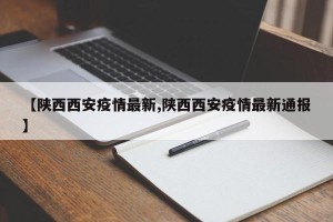 【陕西西安疫情最新,陕西西安疫情最新通报】
