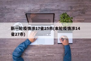 新一轮疫情涉17省25市(本轮疫情涉14省27市)