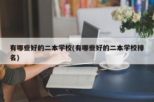 有哪些好的二本学校(有哪些好的二本学校排名)
