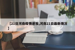 【21日河南疫情速报,河南21日最新情况】