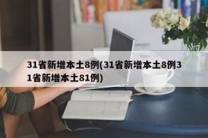 31省新增本土8例(31省新增本土8例31省新增本土81例)