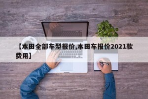 【本田全部车型报价,本田车报价2021款费用】