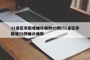 31省区市新增确诊病例99例/31省区市新增78例确诊病例