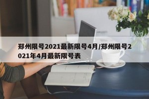 郑州限号2021最新限号4月/郑州限号2021年4月最新限号表