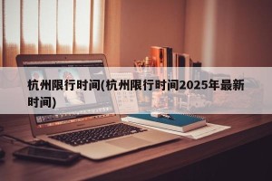 杭州限行时间(杭州限行时间2025年最新时间)