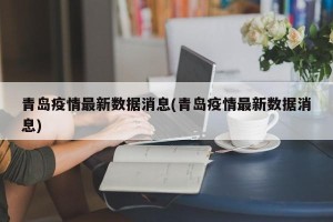 青岛疫情最新数据消息(青岛疫情最新数据消息)