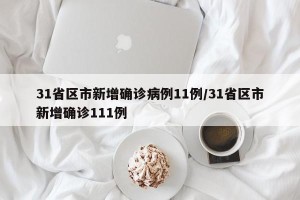 31省区市新增确诊病例11例/31省区市新增确诊111例
