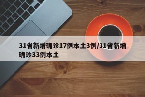 31省新增确诊17例本土3例/31省新增确诊33例本土
