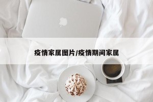 疫情家属图片/疫情期间家属
